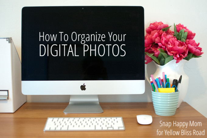 How To Organize Your Digital Photos - Snap Happy Mom for Yellow Bliss Road